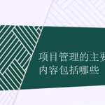 項目管理的主要內(nèi)容包括哪些